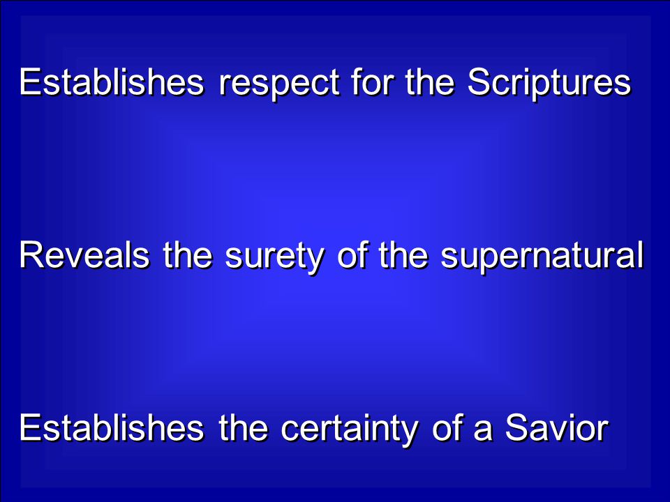 Establishes respect for the Scriptures Reveals the surety of the supernatural Establishes the certainty of a Savior