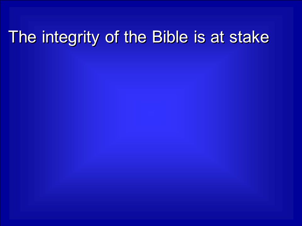 The integrity of the Bible is at stake
