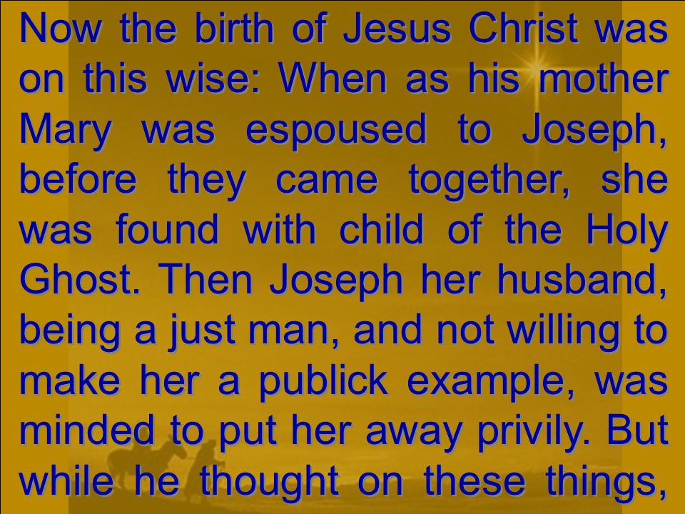 Now the birth of Jesus Christ was on this wise: When as his mother Mary was espoused to Joseph, before they came together, she was found with child of the Holy Ghost.
