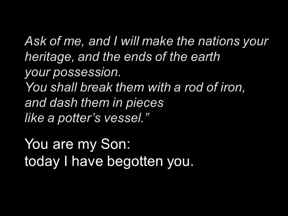 Ask of me, and I will make the nations your heritage, and the ends of the earth your possession.