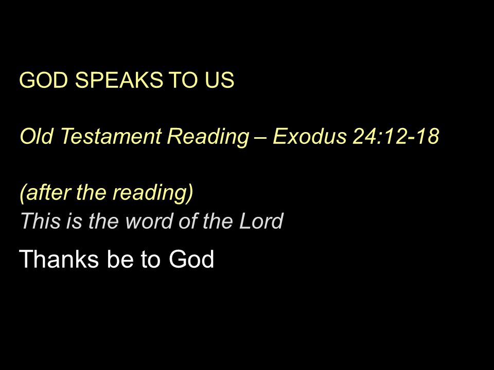 GOD SPEAKS TO US Old Testament Reading – Exodus 24:12-18 (after the reading) This is the word of the Lord Thanks be to God