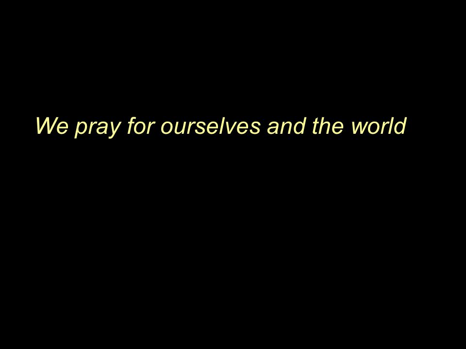 We pray for ourselves and the world