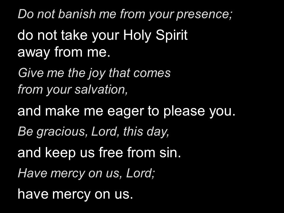 Do not banish me from your presence; do not take your Holy Spirit away from me.
