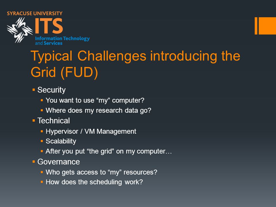 Typical Challenges introducing the Grid (FUD)  Security  You want to use my computer.