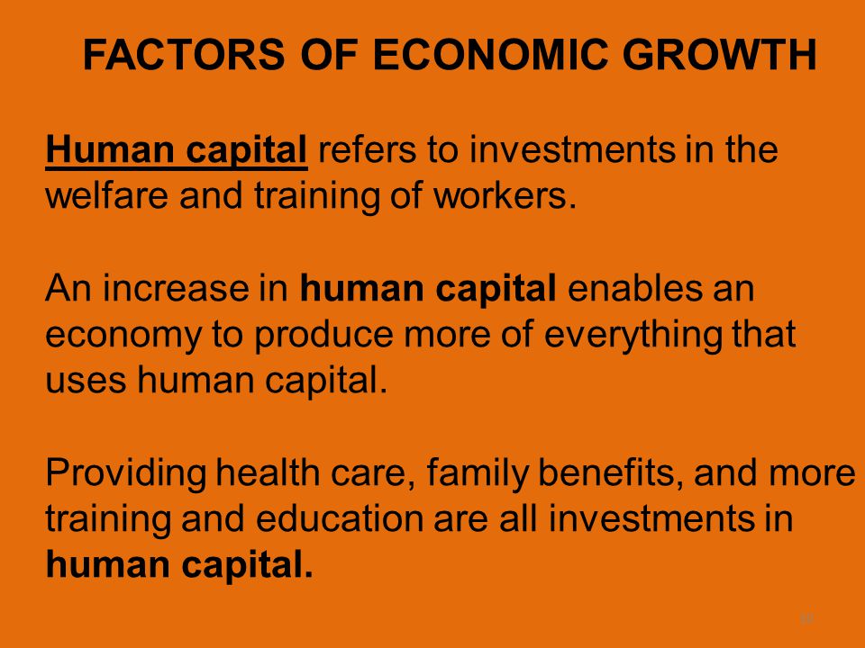 10 FACTORS OF ECONOMIC GROWTH Human capital refers to investments in the welfare and training of workers.