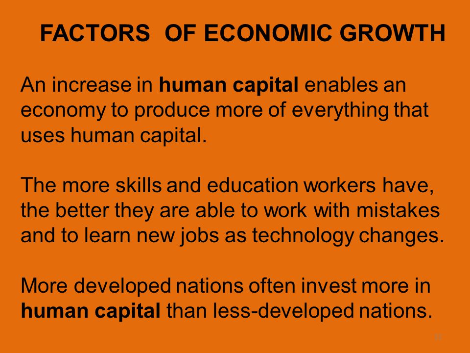 11 FACTORS OF ECONOMIC GROWTH An increase in human capital enables an economy to produce more of everything that uses human capital.