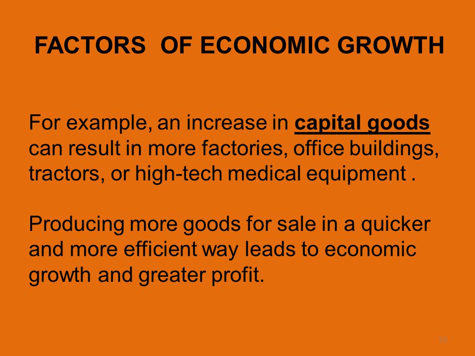 13 FACTORS OF ECONOMIC GROWTH For example, an increase in capital goods can result in more factories, office buildings, tractors, or high-tech medical equipment.