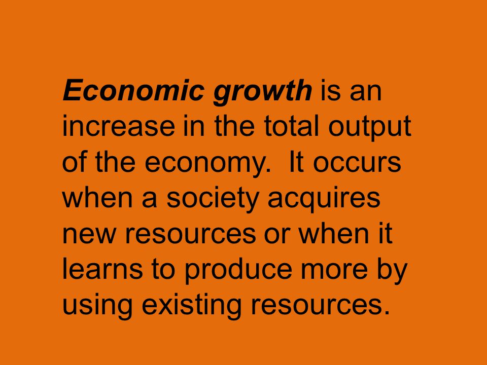 Economic growth is an increase in the total output of the economy.