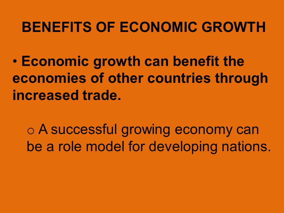 BENEFITS OF ECONOMIC GROWTH Economic growth can benefit the economies of other countries through increased trade.