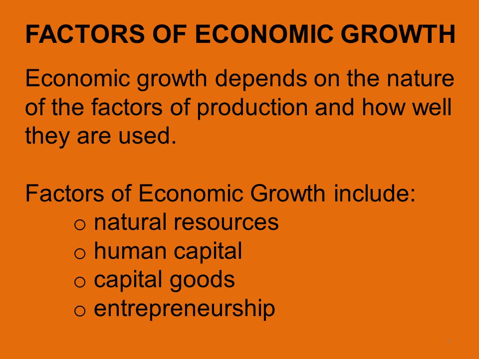 7 FACTORS OF ECONOMIC GROWTH Economic growth depends on the nature of the factors of production and how well they are used.