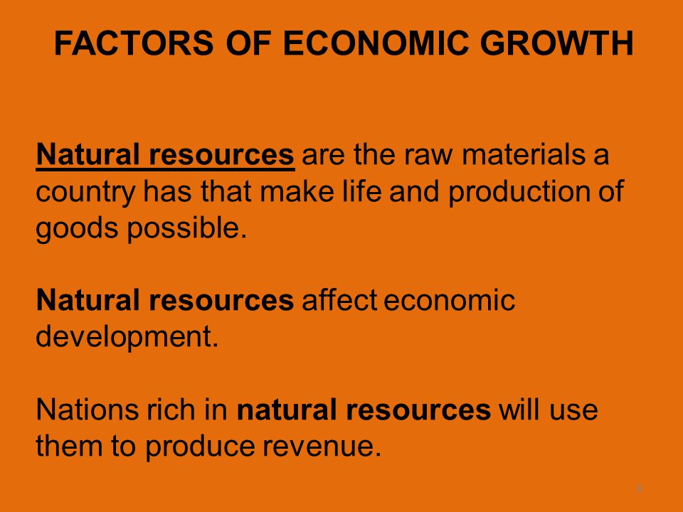 8 FACTORS OF ECONOMIC GROWTH Natural resources are the raw materials a country has that make life and production of goods possible.