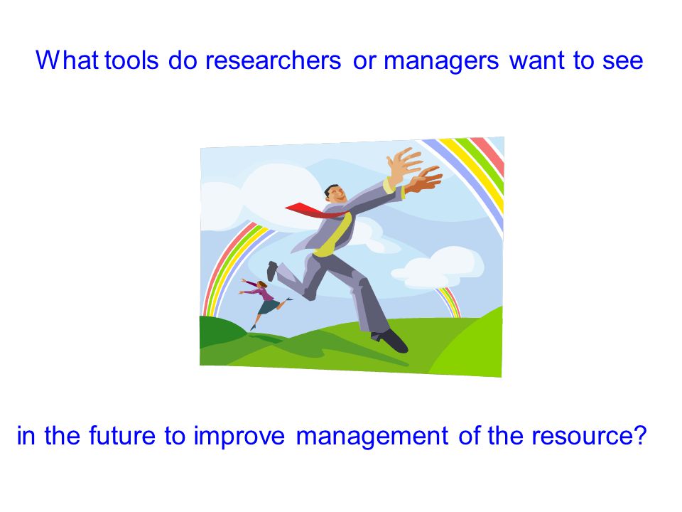 What tools do researchers or managers want to see in the future to improve management of the resource