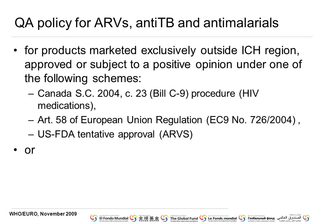 WHO/EURO, November 2009 QA policy for ARVs, antiTB and antimalarials for products marketed exclusively outside ICH region, approved or subject to a positive opinion under one of the following schemes: –Canada S.C.