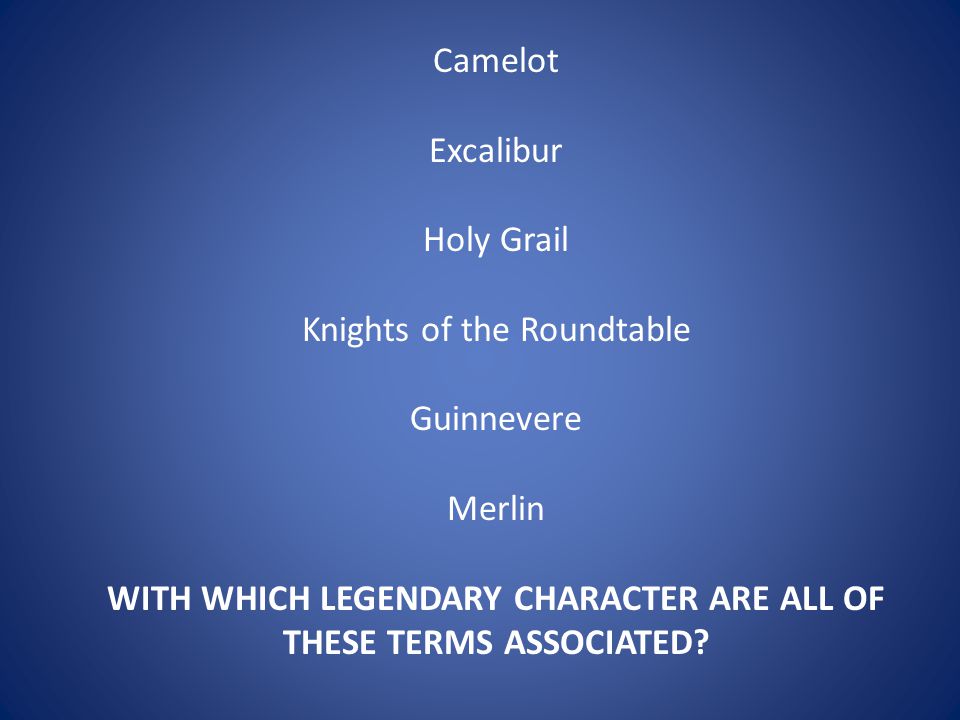 Camelot Excalibur Holy Grail Knights of the Roundtable Guinnevere Merlin WITH WHICH LEGENDARY CHARACTER ARE ALL OF THESE TERMS ASSOCIATED