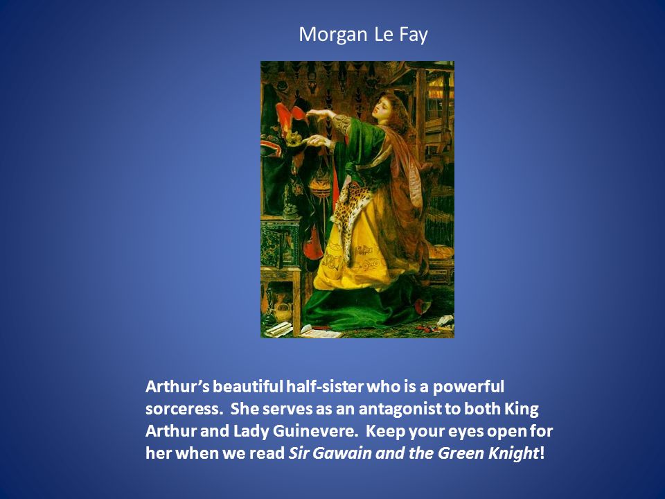 Morgan Le Fay Arthur’s beautiful half-sister who is a powerful sorceress.