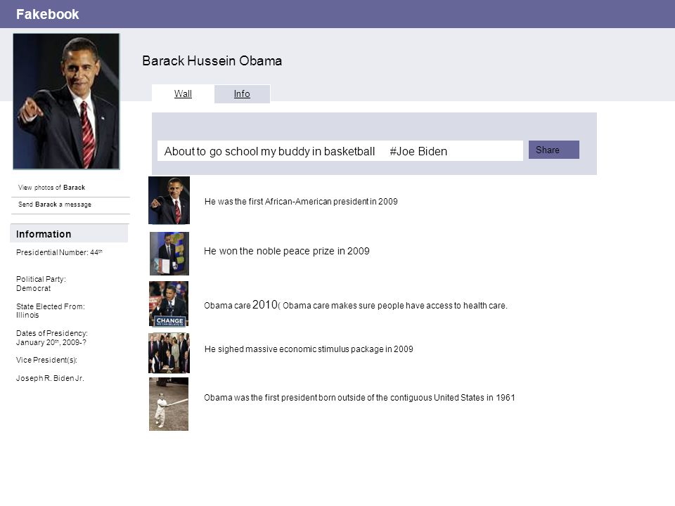 Fakebook Barack Hussein Obama View photos of Barack Send Barack a message Wall Info Share Information Presidential Number: 44 th Political Party: Democrat State Elected From: Illinois Dates of Presidency: January 20 th,
