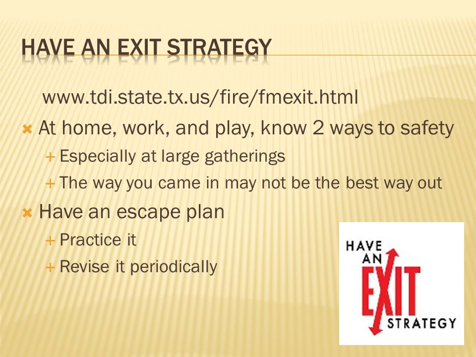  At home, work, and play, know 2 ways to safety  Especially at large gatherings  The way you came in may not be the best way out  Have an escape plan  Practice it  Revise it periodically