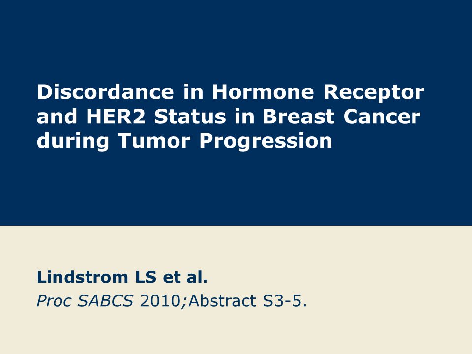 Discordance in Hormone Receptor and HER2 Status in Breast Cancer during Tumor Progression Lindstrom LS et al.