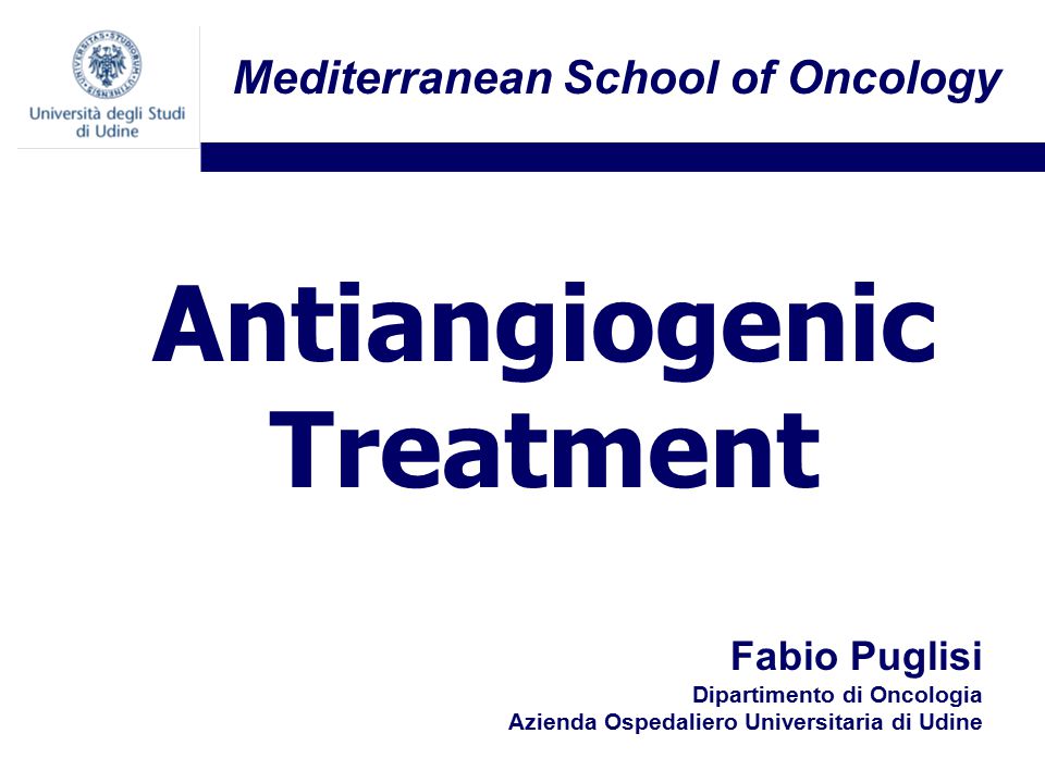 Fabio Puglisi Dipartimento di Oncologia Azienda Ospedaliero Universitaria di Udine Antiangiogenic Treatment Mediterranean School of Oncology