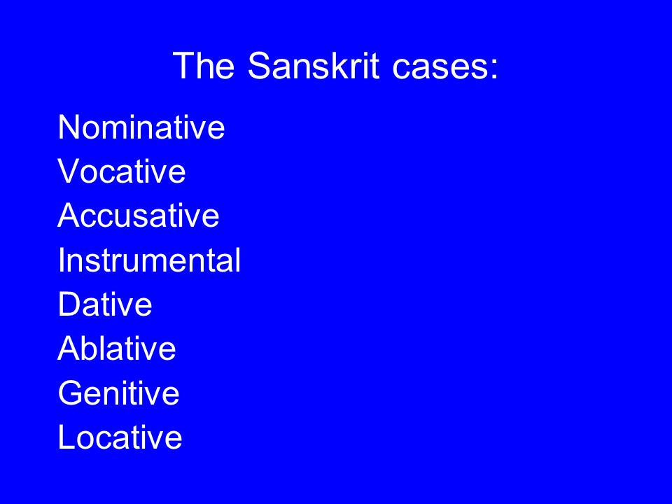 The Sanskrit cases: Nominative Vocative Accusative Instrumental Dative Ablative Genitive Locative