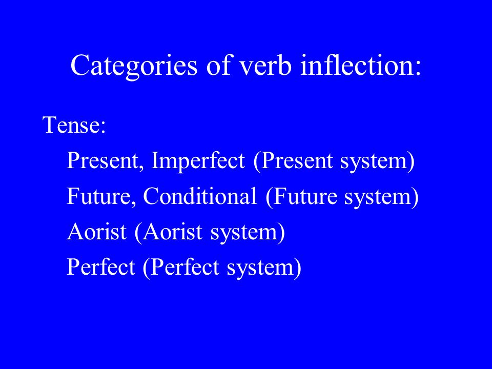 Categories of verb inflection: Tense: Present, Imperfect (Present system) Future, Conditional (Future system) Aorist (Aorist system) Perfect (Perfect system)