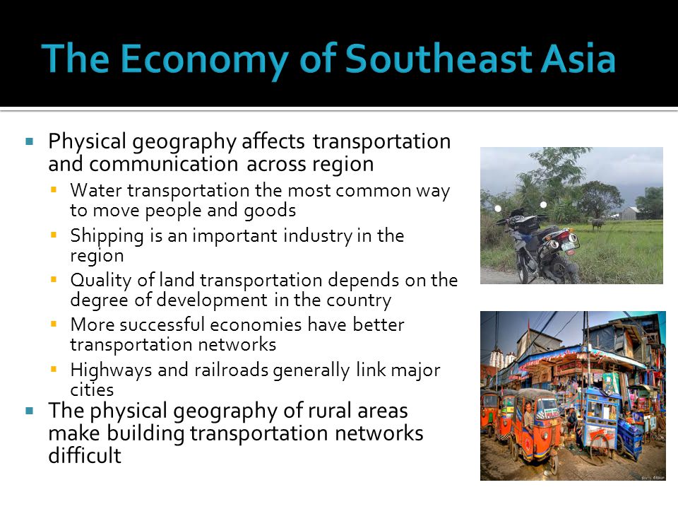  Physical geography affects transportation and communication across region  Water transportation the most common way to move people and goods  Shipping is an important industry in the region  Quality of land transportation depends on the degree of development in the country  More successful economies have better transportation networks  Highways and railroads generally link major cities  The physical geography of rural areas make building transportation networks difficult