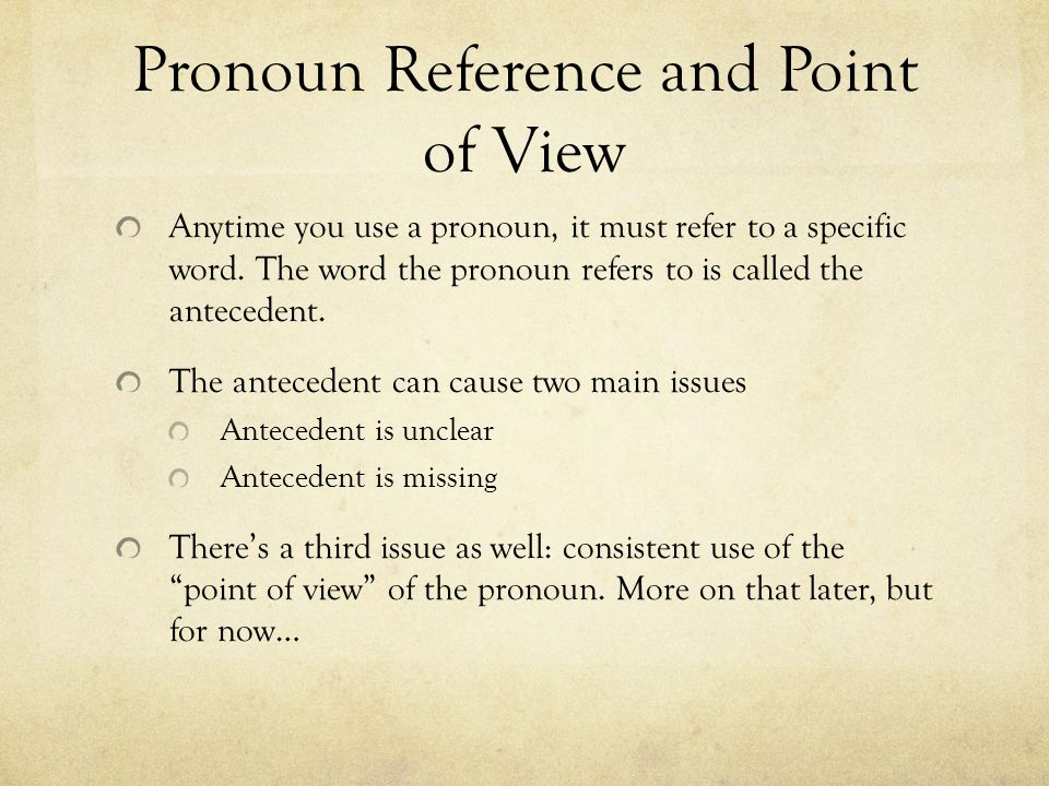 Pronoun Reference and Point of View Anytime you use a pronoun, it must refer to a specific word.