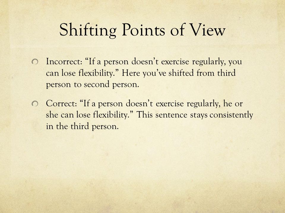 Shifting Points of View Incorrect: If a person doesn’t exercise regularly, you can lose flexibility. Here you’ve shifted from third person to second person.