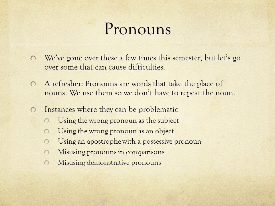 Pronouns We’ve gone over these a few times this semester, but let’s go over some that can cause difficulties.
