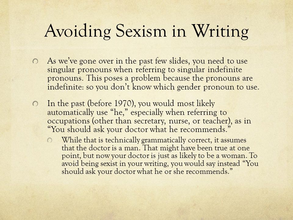Avoiding Sexism in Writing As we’ve gone over in the past few slides, you need to use singular pronouns when referring to singular indefinite pronouns.