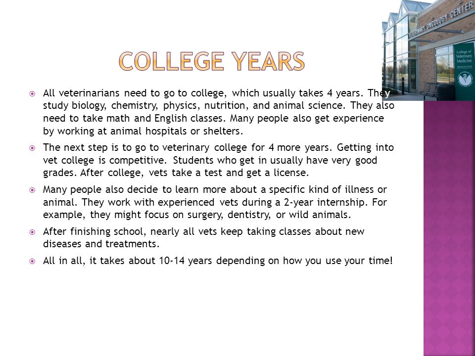  All veterinarians need to go to college, which usually takes 4 years.