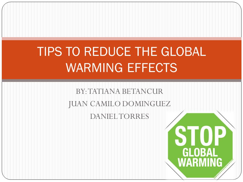 BY: TATIANA BETANCUR JUAN CAMILO DOMINGUEZ DANIEL TORRES TIPS TO REDUCE THE GLOBAL WARMING EFFECTS