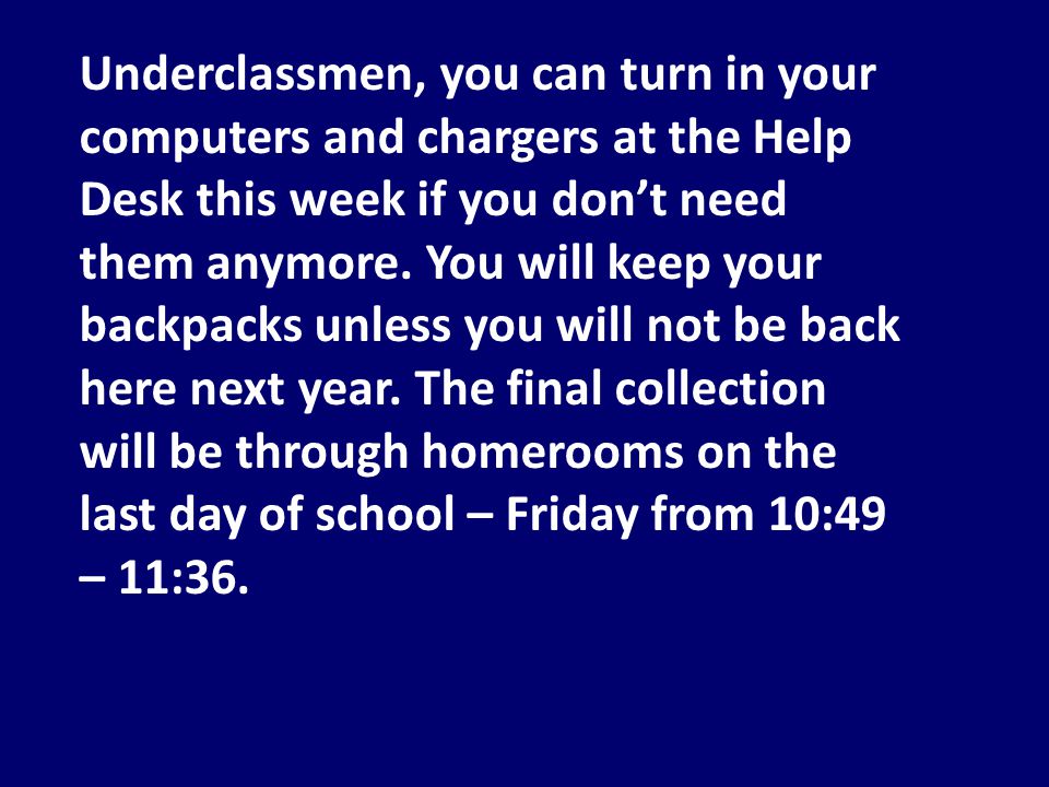 Underclassmen, you can turn in your computers and chargers at the Help Desk this week if you don’t need them anymore.