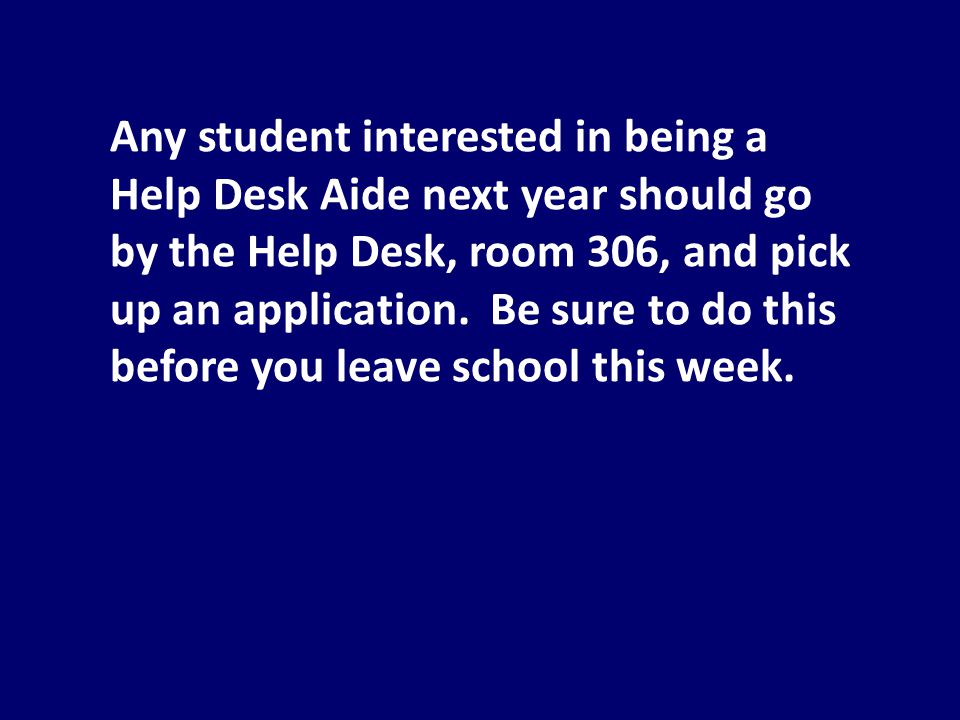 Any student interested in being a Help Desk Aide next year should go by the Help Desk, room 306, and pick up an application.