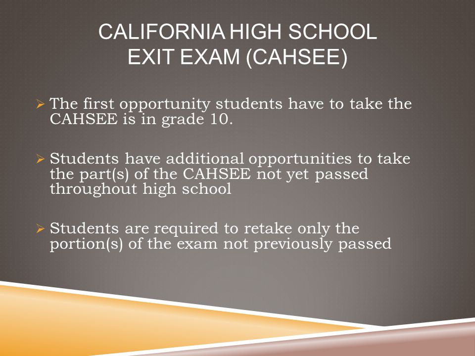 CALIFORNIA HIGH SCHOOL EXIT EXAM (CAHSEE)  The first opportunity students have to take the CAHSEE is in grade 10.