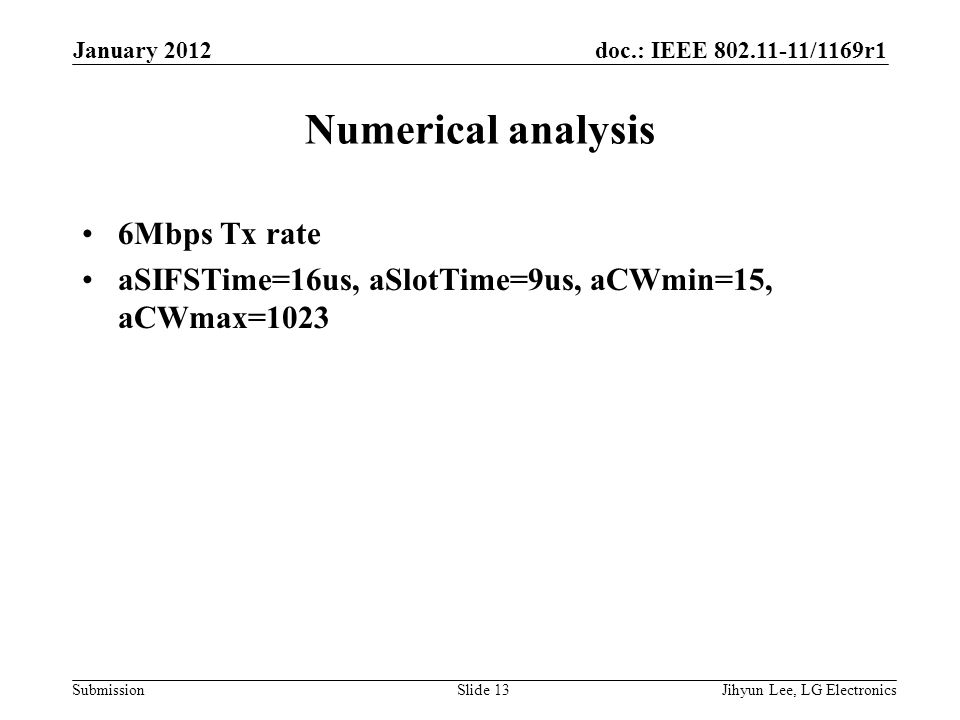 doc.: IEEE /1169r1 Submission Numerical analysis 6Mbps Tx rate aSIFSTime=16us, aSlotTime=9us, aCWmin=15, aCWmax=1023 January 2012 Jihyun Lee, LG ElectronicsSlide 13