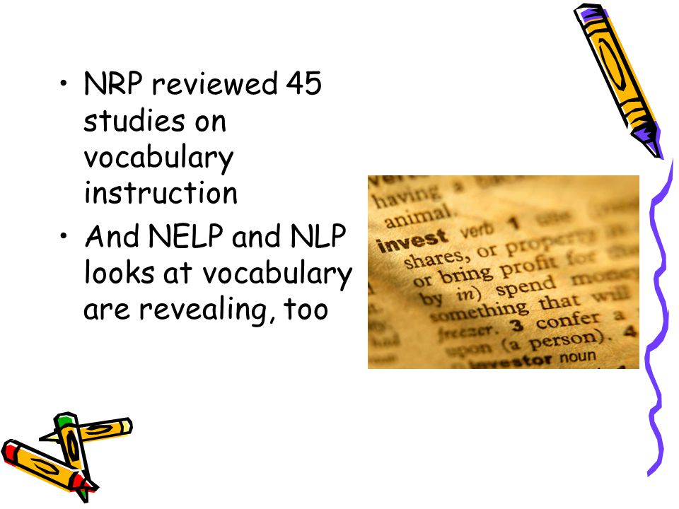 NRP reviewed 45 studies on vocabulary instruction And NELP and NLP looks at vocabulary are revealing, too