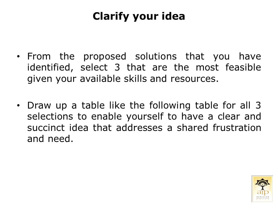 Clarify your idea From the proposed solutions that you have identified, select 3 that are the most feasible given your available skills and resources.