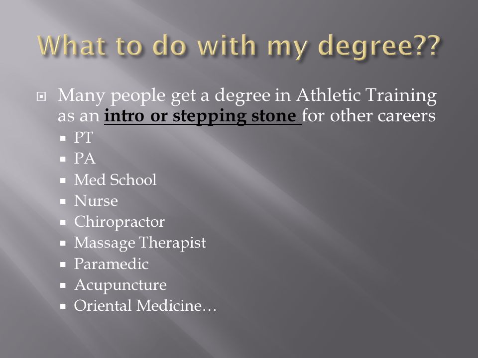  Many people get a degree in Athletic Training as an intro or stepping stone for other careers  PT  PA  Med School  Nurse  Chiropractor  Massage Therapist  Paramedic  Acupuncture  Oriental Medicine…