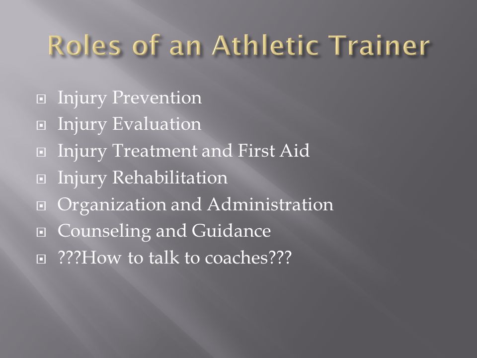  Injury Prevention  Injury Evaluation  Injury Treatment and First Aid  Injury Rehabilitation  Organization and Administration  Counseling and Guidance  How to talk to coaches