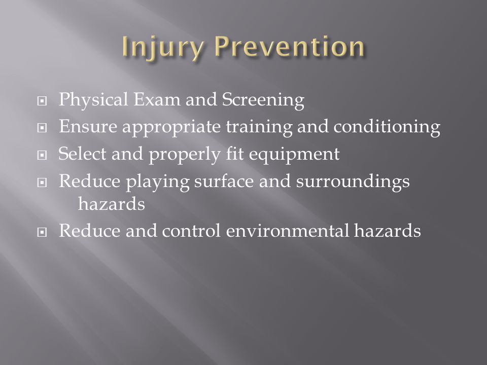  Physical Exam and Screening  Ensure appropriate training and conditioning  Select and properly fit equipment  Reduce playing surface and surroundings hazards  Reduce and control environmental hazards