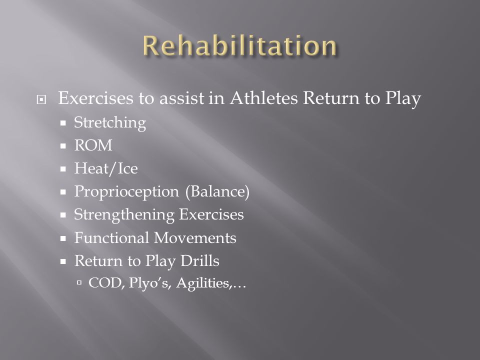  Exercises to assist in Athletes Return to Play  Stretching  ROM  Heat/Ice  Proprioception (Balance)  Strengthening Exercises  Functional Movements  Return to Play Drills  COD, Plyo’s, Agilities,…