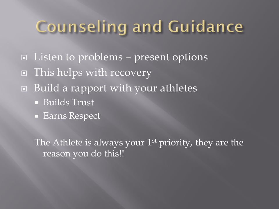  Listen to problems – present options  This helps with recovery  Build a rapport with your athletes  Builds Trust  Earns Respect The Athlete is always your 1 st priority, they are the reason you do this!!