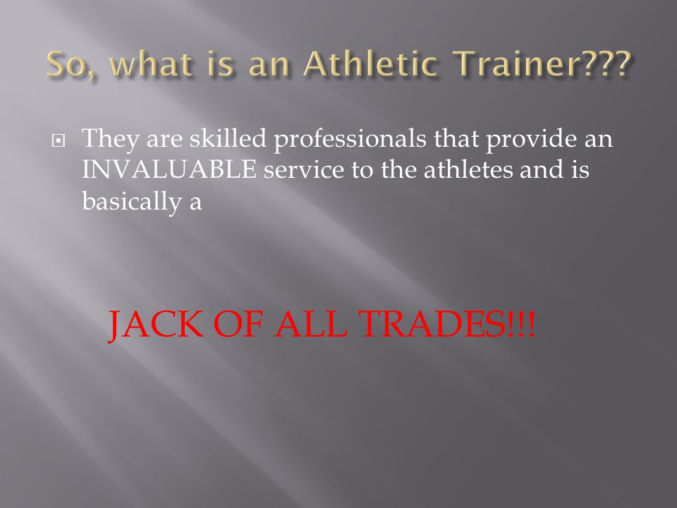  They are skilled professionals that provide an INVALUABLE service to the athletes and is basically a JACK OF ALL TRADES!!!