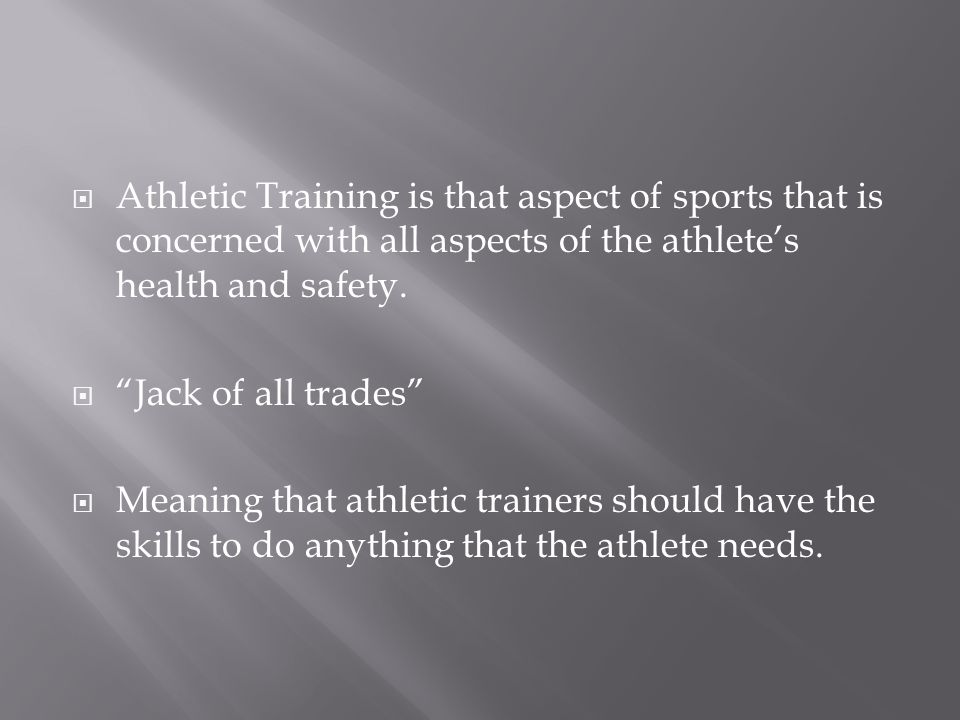  Athletic Training is that aspect of sports that is concerned with all aspects of the athlete’s health and safety.