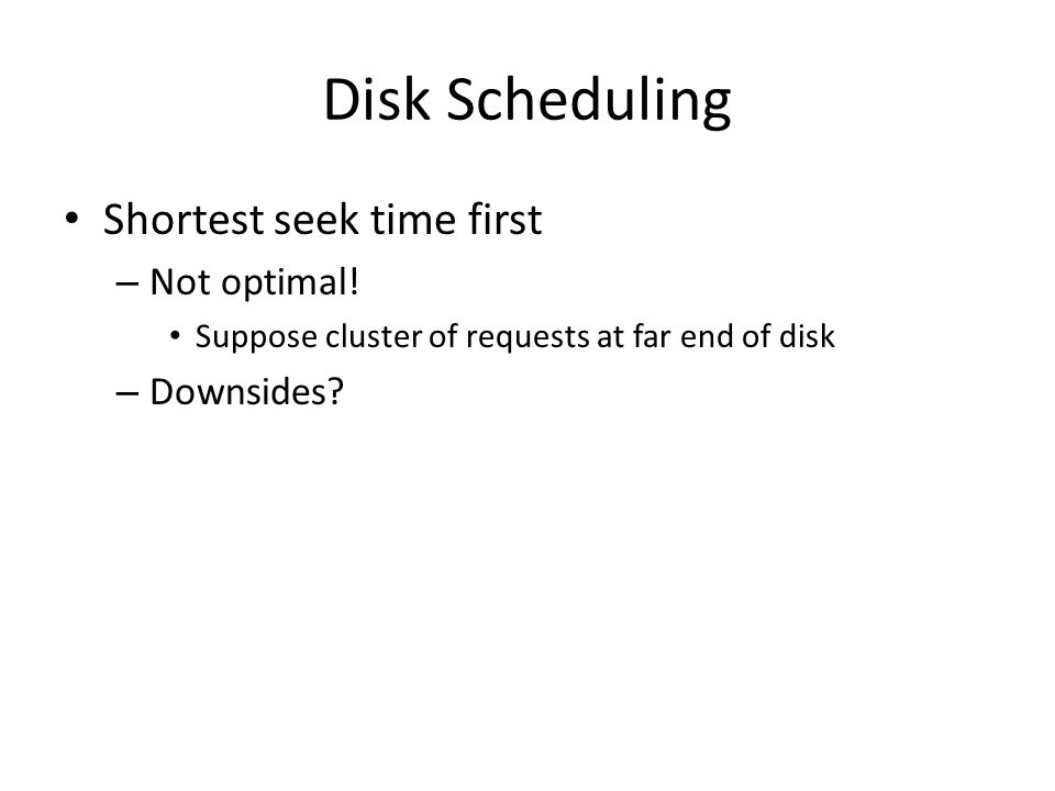 Disk Scheduling Shortest seek time first – Not optimal.