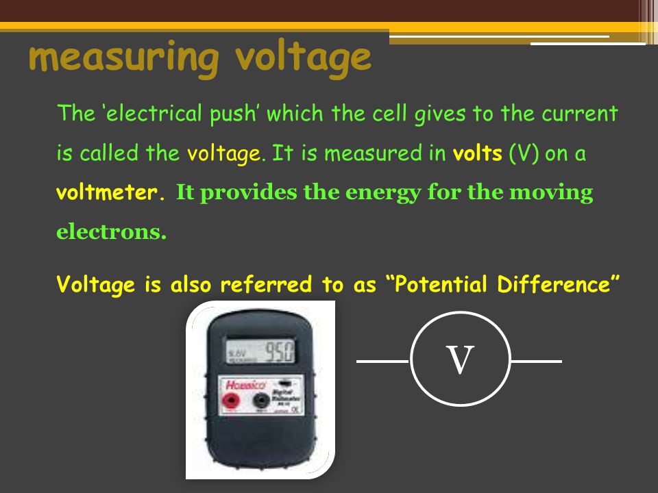 measuring voltage The ‘electrical push’ which the cell gives to the current is called the voltage.