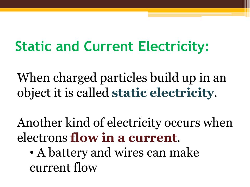 Static and Current Electricity: When charged particles build up in an object it is called static electricity.