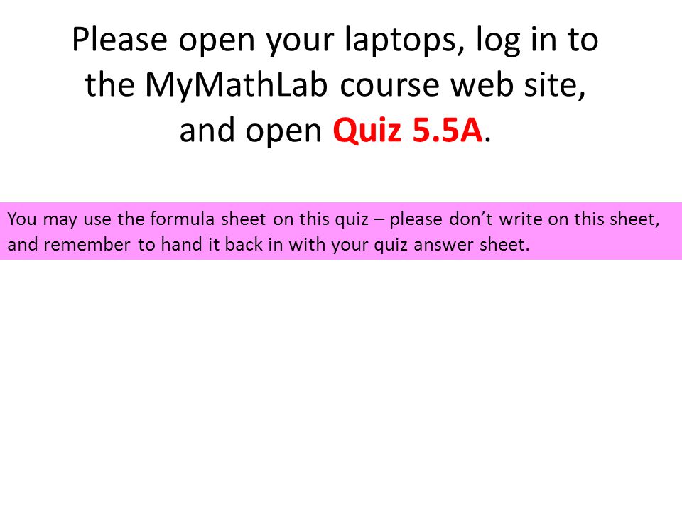 Please open your laptops, log in to the MyMathLab course web site, and open Quiz 5.5A.