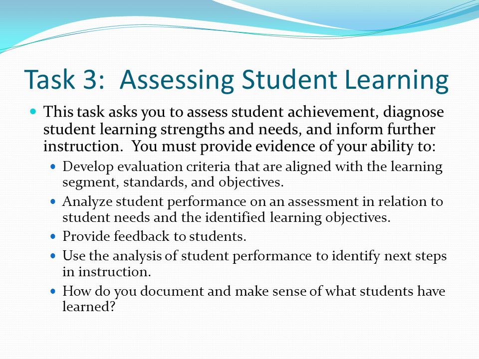 Task 3: Assessing Student Learning This task asks you to assess student achievement, diagnose student learning strengths and needs, and inform further instruction.